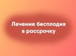 Лечение бесплодия в рассрочку