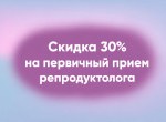 Скидка 30% на первичный прием репродуктолога!